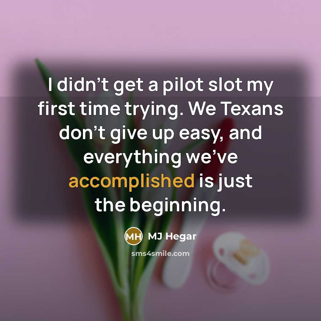 “I didn't get a pilot slot my first time trying. We Texans don't give up easy, and everything we've accomplished is just the beginning.” quote by MJ Hegar