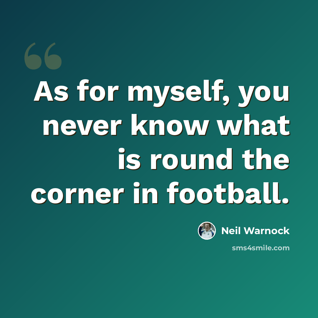 “As for myself, you never know what is round the corner in football.” quote by Neil Warnock