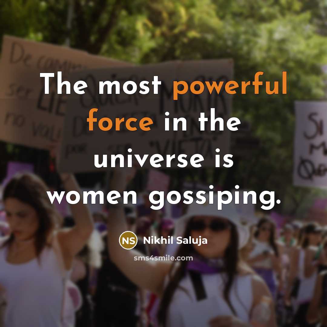 “The most powerful force in the universe is women gossiping.” quote by Nikhil Saluja
