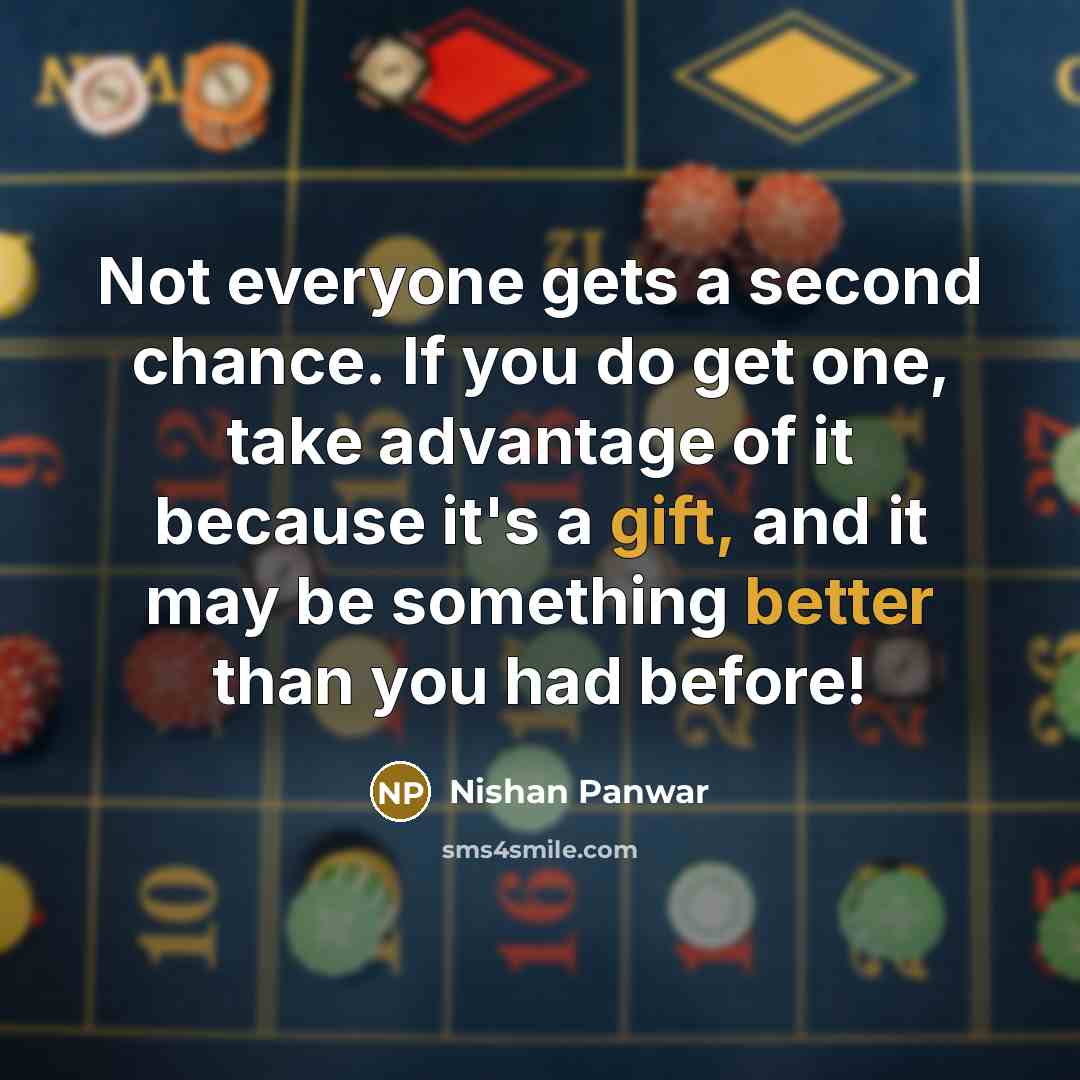 “Not everyone gets a second chance. If you do get one, take advantage of it because it's a gift, and it may be something better than you had before!” quote by Nishan Panwar