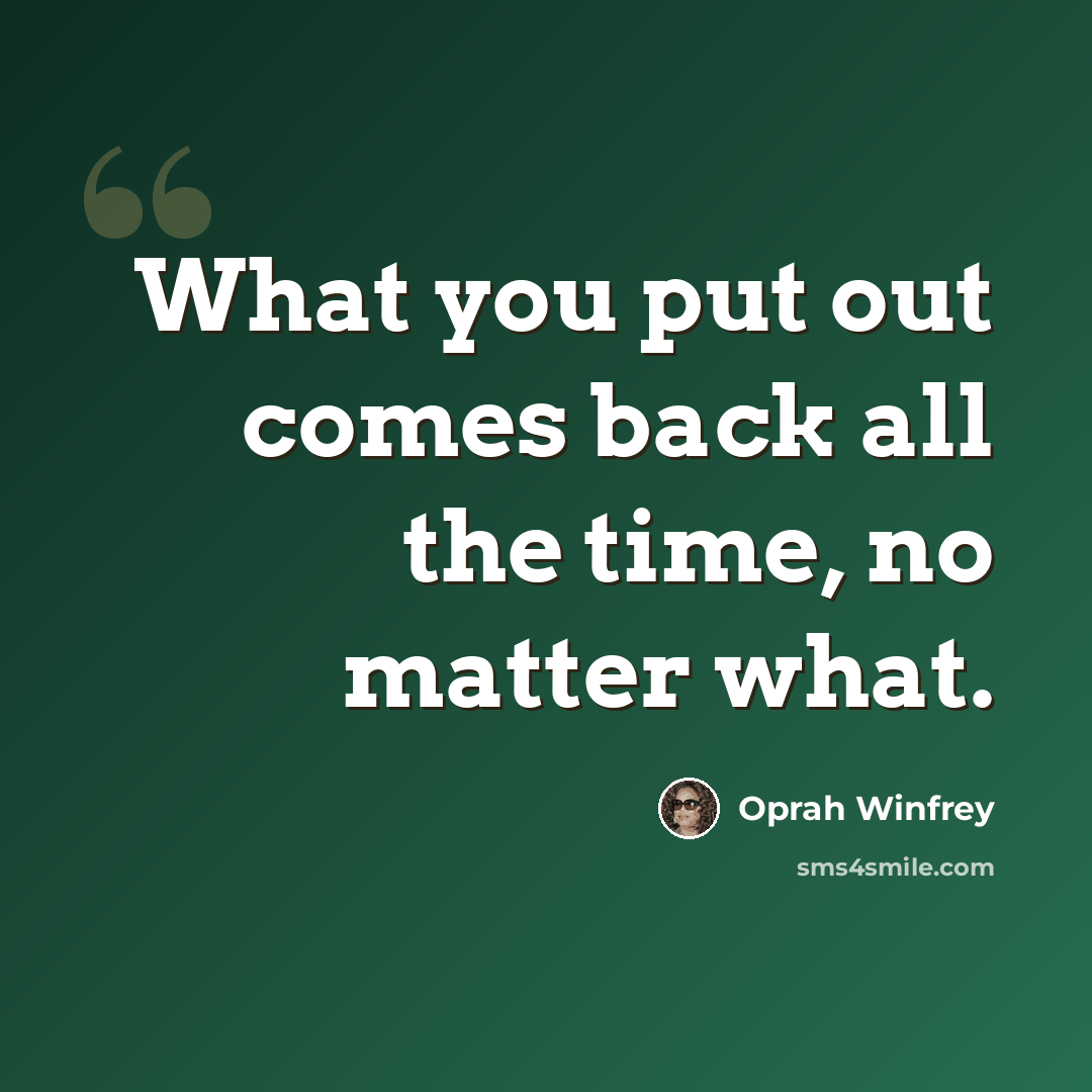 “What you put out comes back all the time, no matter what.” quote by Oprah Winfrey