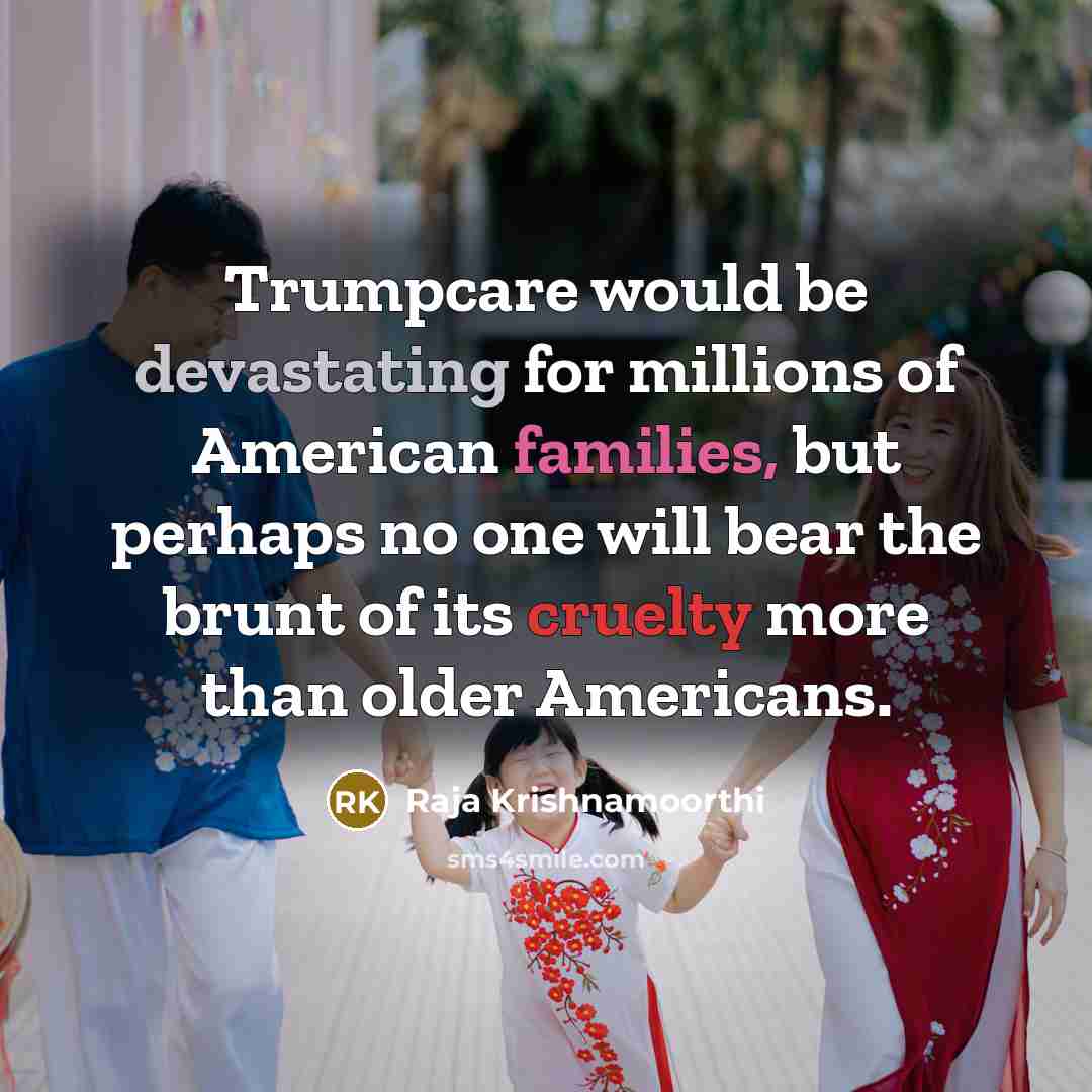 “Trumpcare would be devastating for millions of American families, but perhaps no one will bear the brunt of its cruelty more than older Americans.” quote by Raja Krishnamoorthi