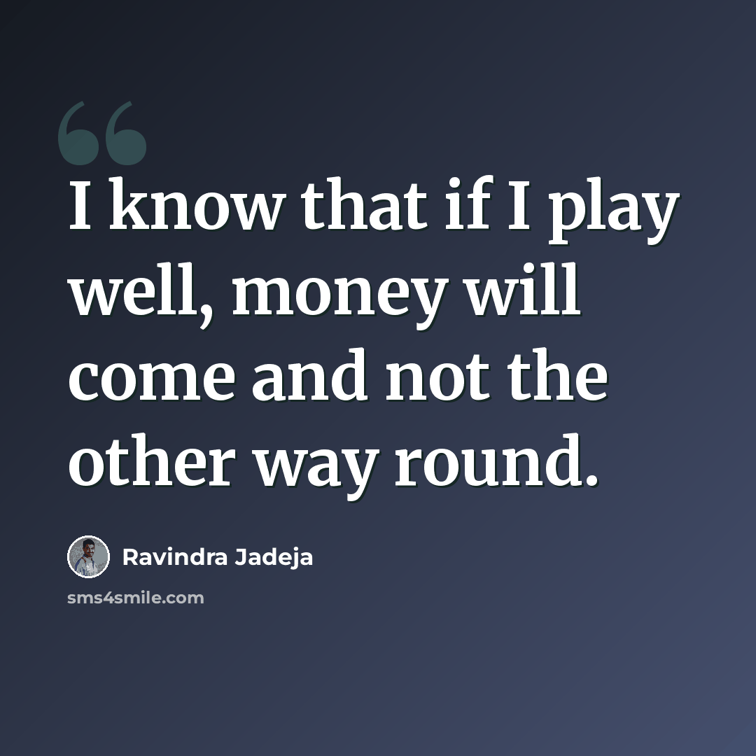 “I know that if I play well, money will come and not the other way round.” quote by Ravindra Jadeja