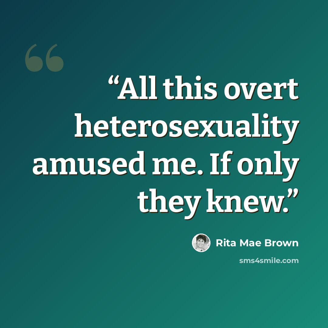 “All this overt heterosexuality amused me. If only they knew.” quote by Rita Mae Brown