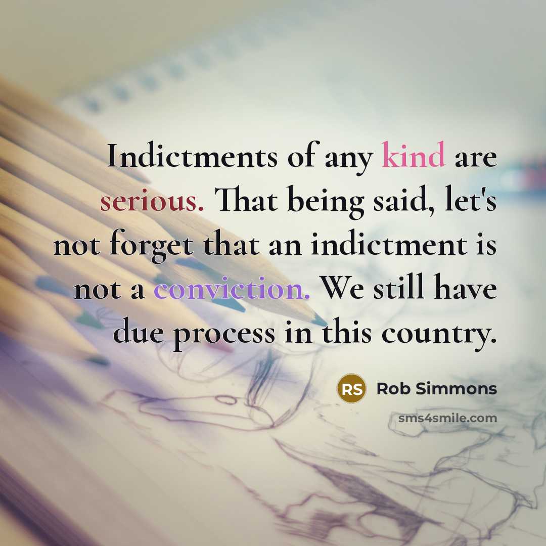 “Indictments of any kind are serious. That being said, let's not forget that an indictment is not a conviction. We still have due process in this country.” quote by Rob Simmons