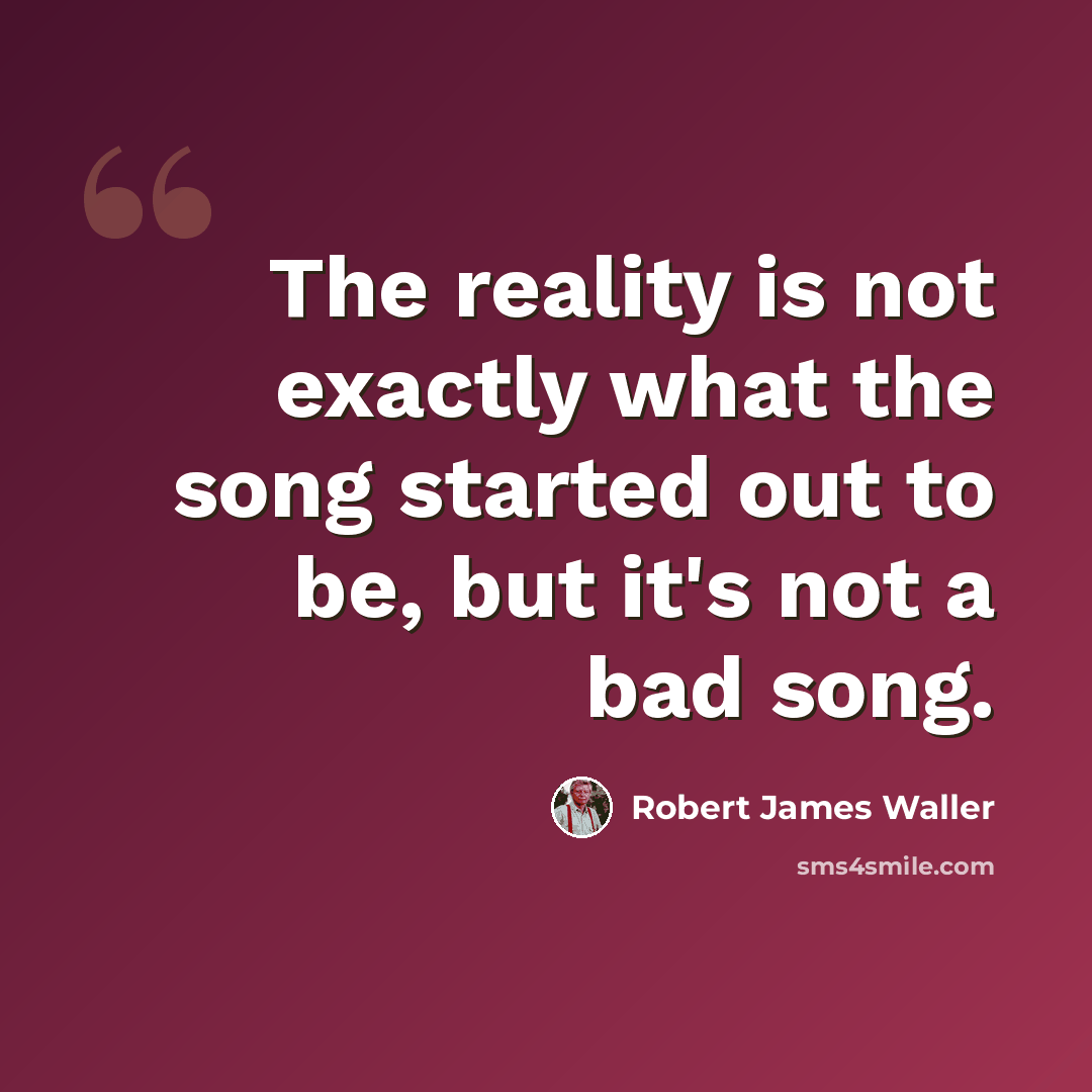 “The reality is not exactly what the song started out to be, but it's not a bad song.” quote by Robert James Waller