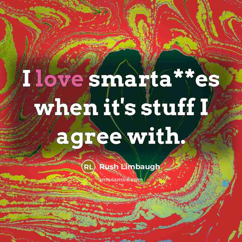 “I love smarta**es when it's stuff I agree with.” quote by Rush Limbaugh