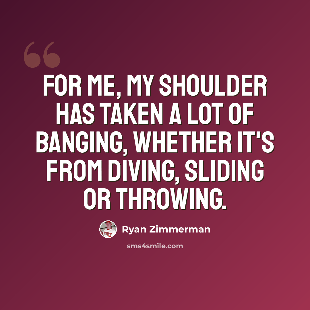 “For me, my shoulder has taken a lot of banging, whether it's from diving, sliding or throwing.” quote by Ryan Zimmerman