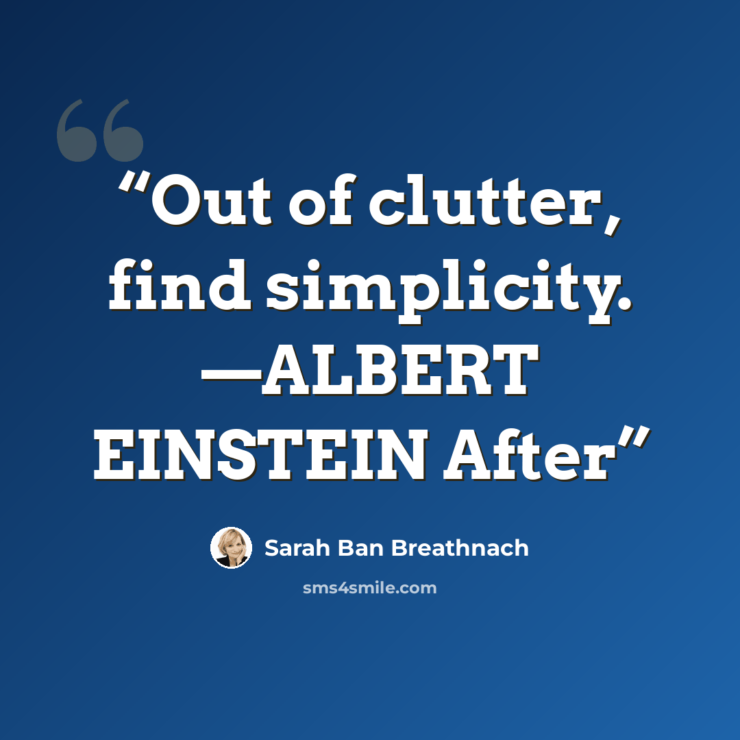 “Out of clutter, find simplicity. —ALBERT EINSTEIN After” quote by Sarah Ban Breathnach