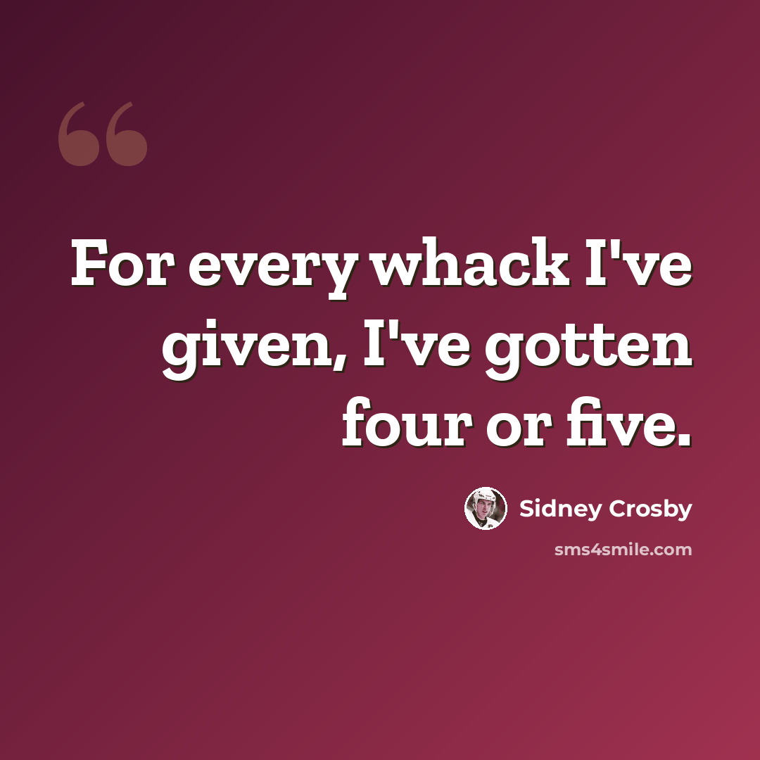 “For every whack I've given, I've gotten four or five.” quote by Sidney Crosby