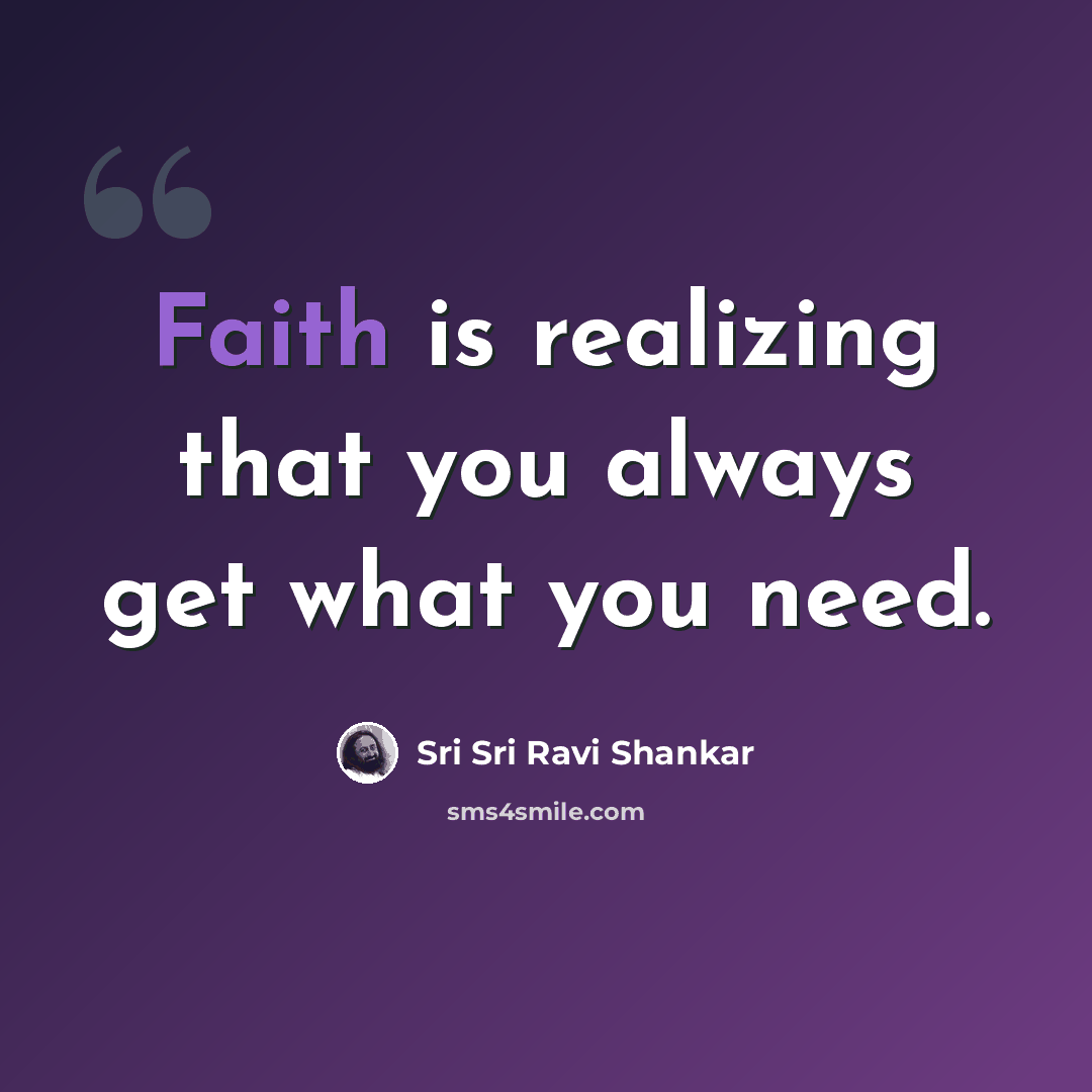 “Faith is realizing that you always get what you need.” quote by Sri Sri Ravi Shankar