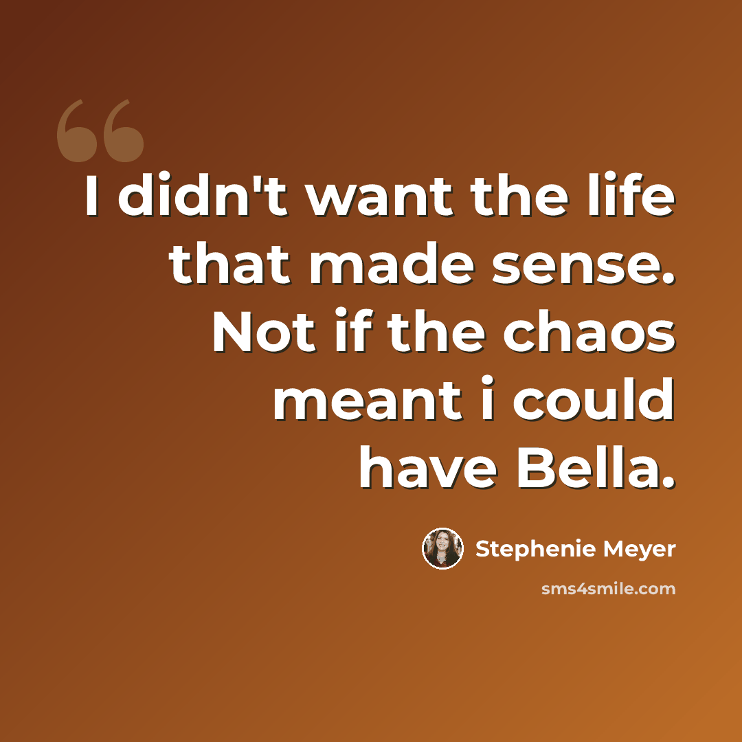 “I didn't want the life that made sense. Not if the chaos meant i could have Bella.” quote by Stephenie Meyer