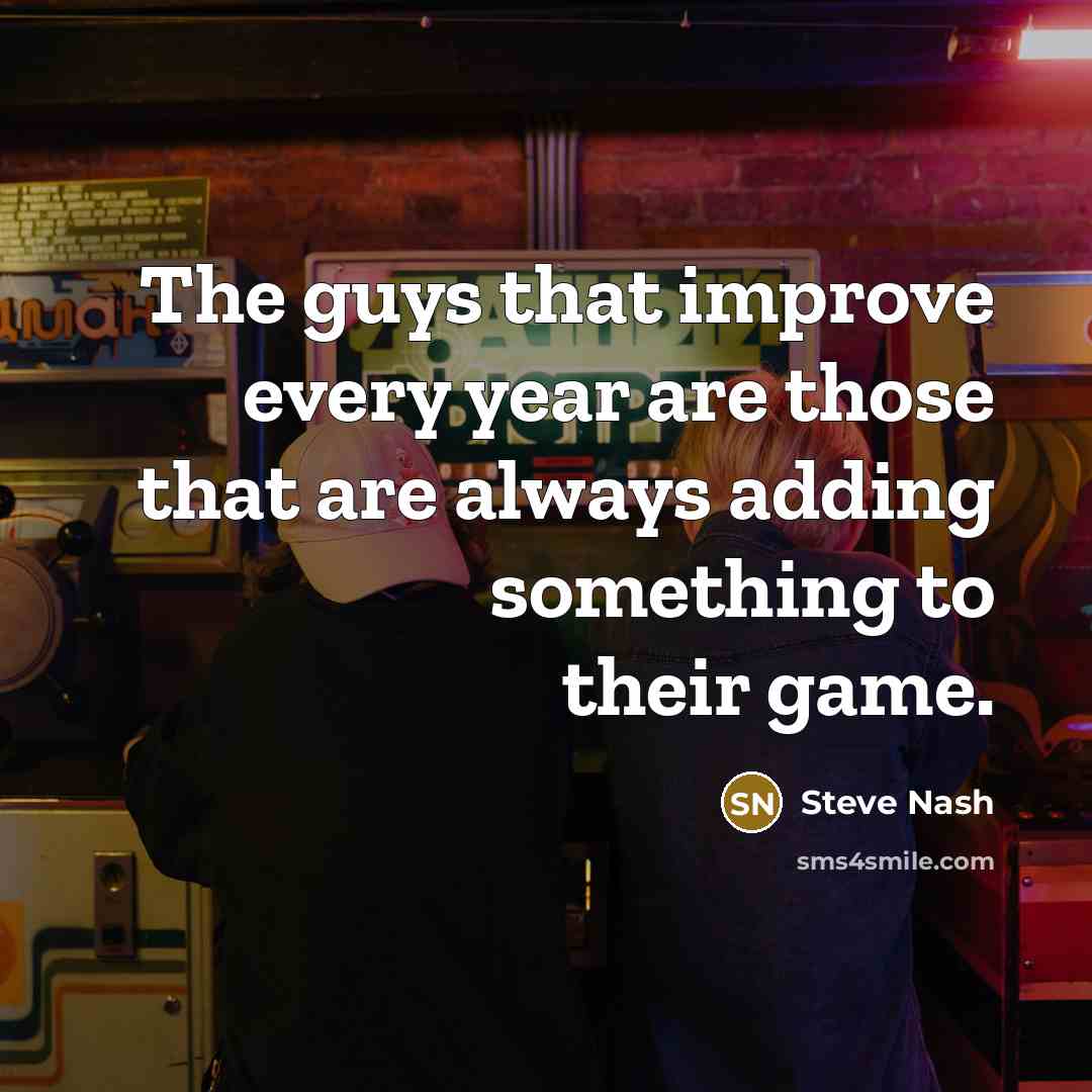 “The guys that improve every year are those that are always adding something to their game.” quote by Steve Nash