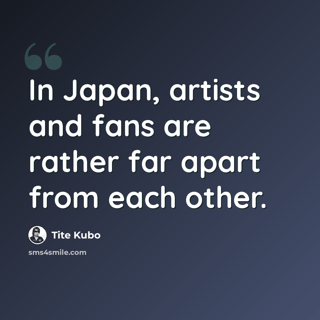 “In Japan, artists and fans are rather far apart from each other.” quote by Tite Kubo