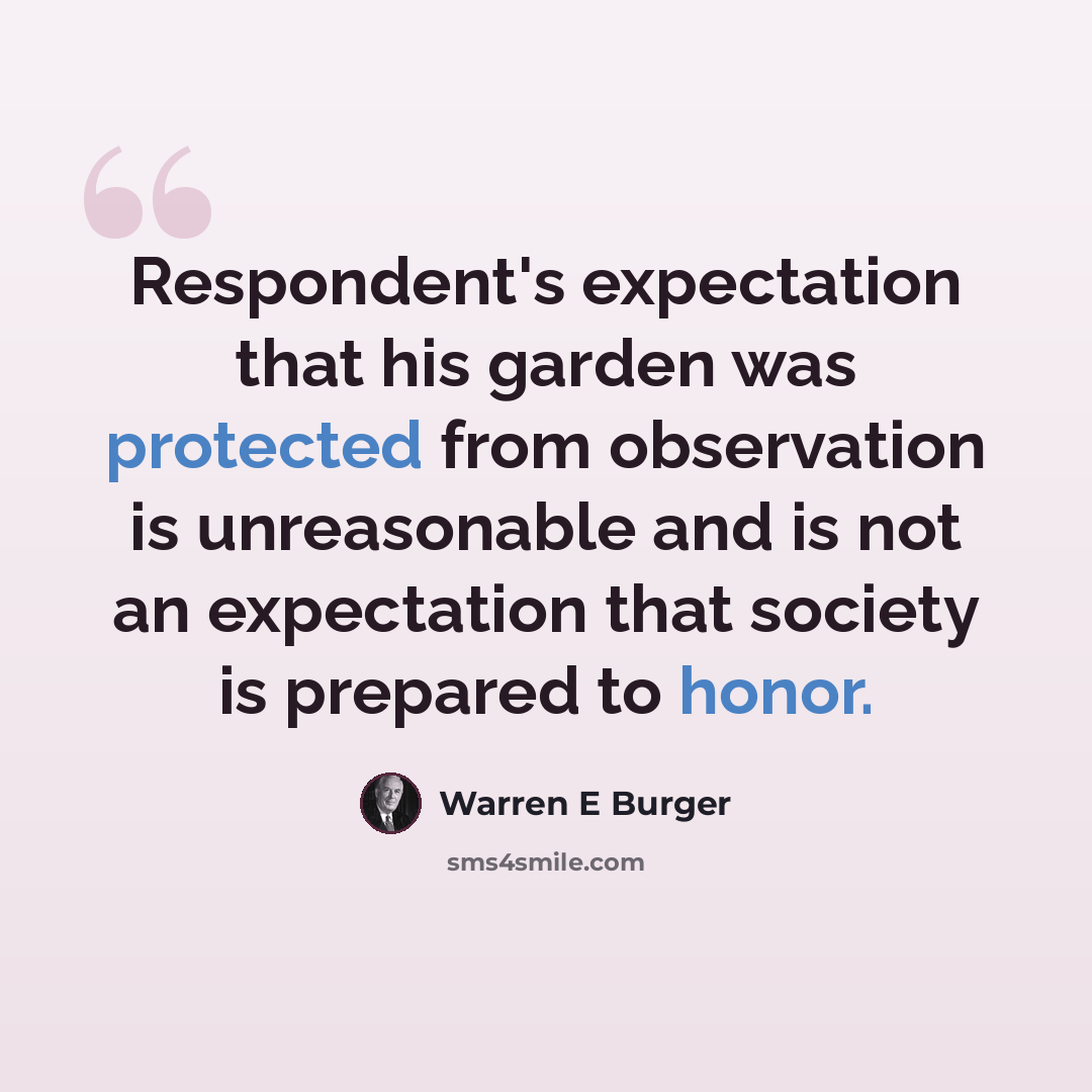 “Respondent's expectation that his garden was protected from observation is unreasonable and is not an expectation that society is prepared to honor.” quote by Warren E Burger