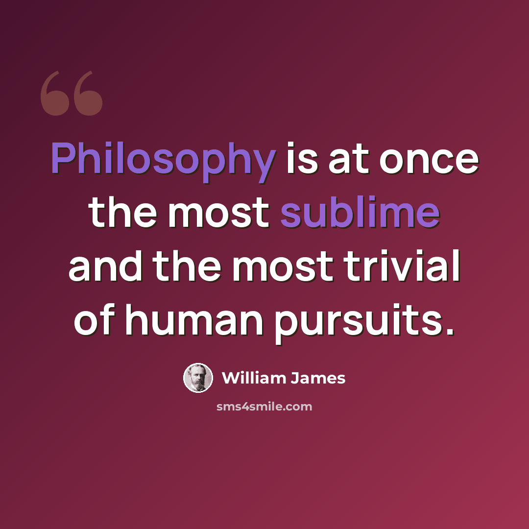 “Philosophy is at once the most sublime and the most trivial of human pursuits.” quote by William James