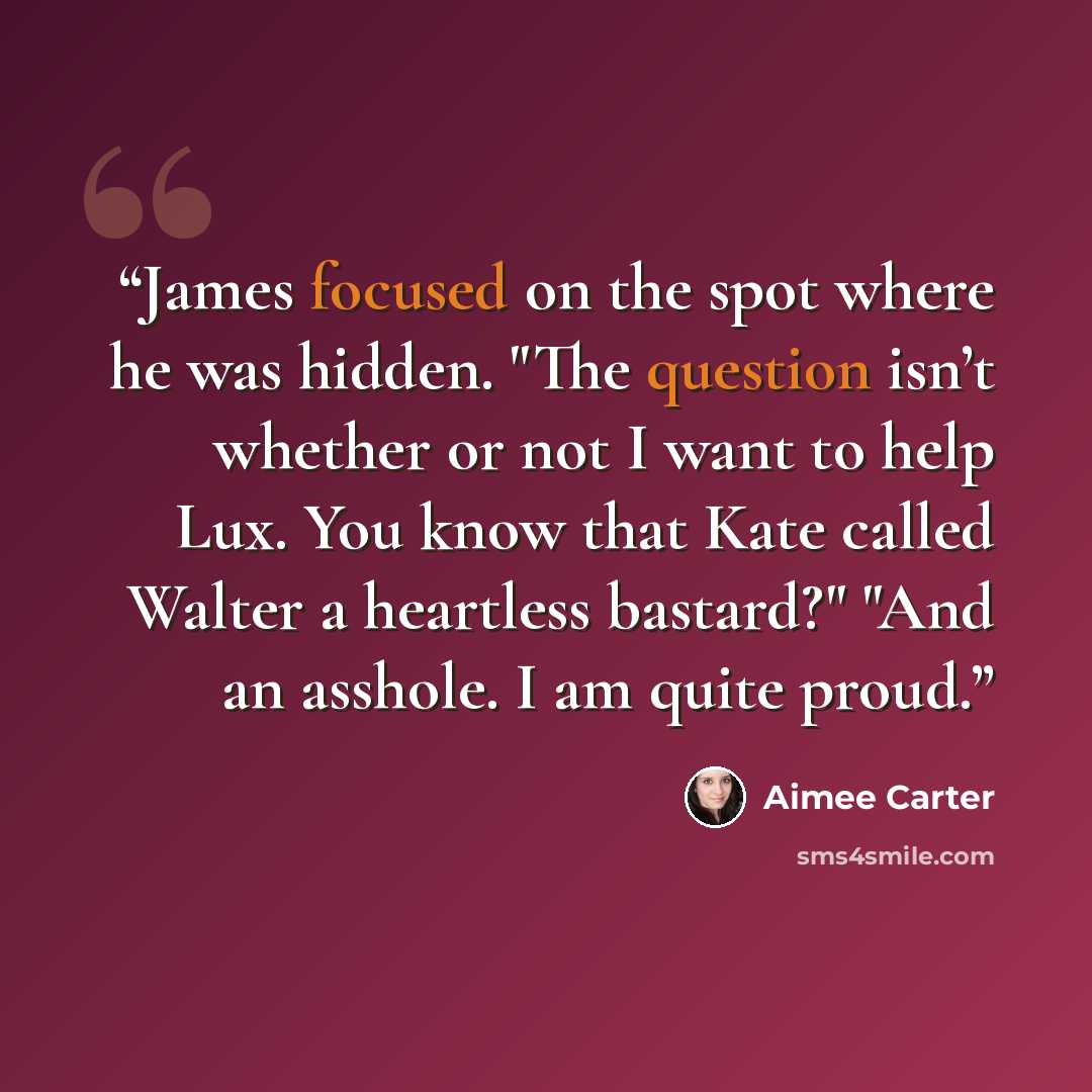 “James focused on the spot where he was hidden. "The question isn’t whether or not I want to help Lux. You know that Kate called Walter a heartless bastard?" "And an asshole. I am quite proud.” quote by Aimee Carter