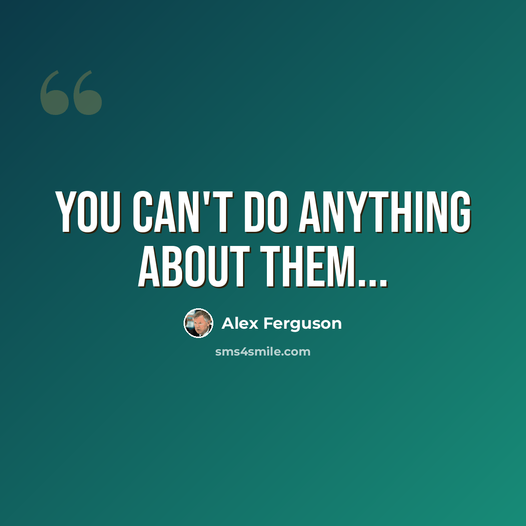 “You can't do anything about them...” quote by Alex Ferguson