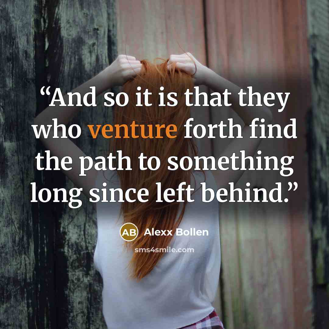 “And so it is that they who venture forth find the path to something long since left behind.” quote by Alexx Bollen