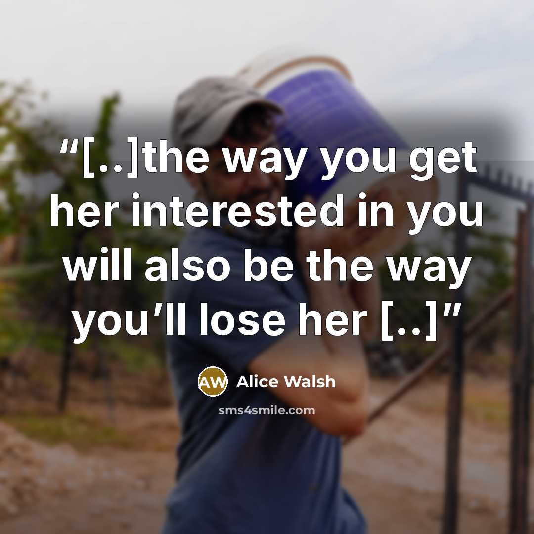 “[..]the way you get her interested in you will also be the way you’ll lose her [..]” quote by Alice Walsh
