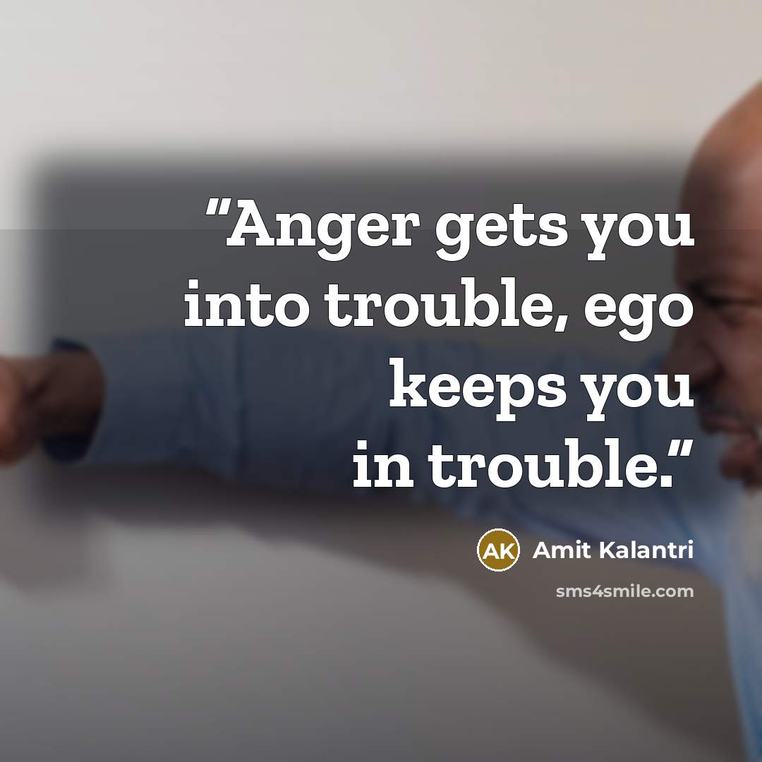 “Anger gets you into trouble, ego keeps you in trouble.” quote by Amit Kalantri