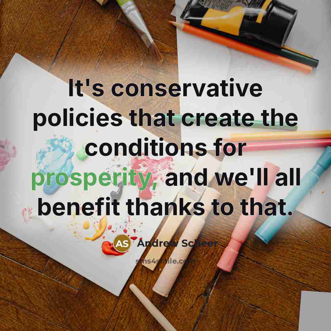 “It's conservative policies that create the conditions for prosperity, and we'll all benefit thanks to that.” quote by Andrew Scheer