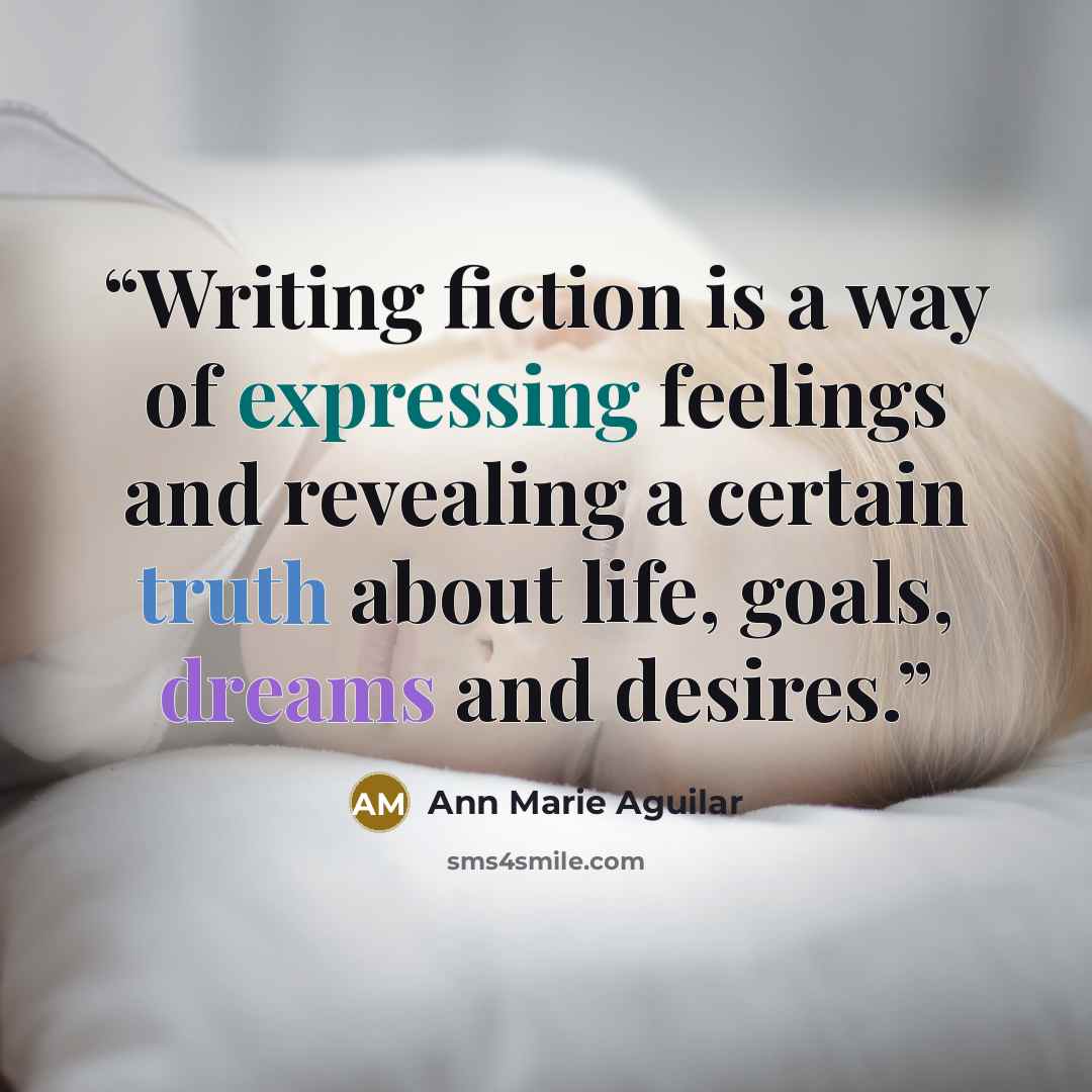 “Writing fiction is a way of expressing feelings and revealing a certain truth about life, goals, dreams and desires.” quote by Ann Marie Aguilar