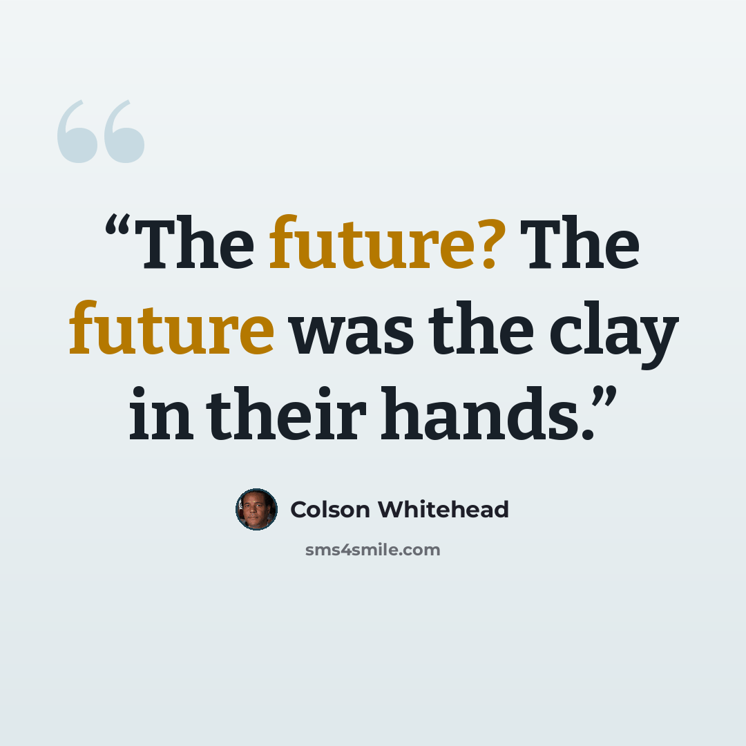 “The future? The future was the clay in their hands.” quote by Colson Whitehead