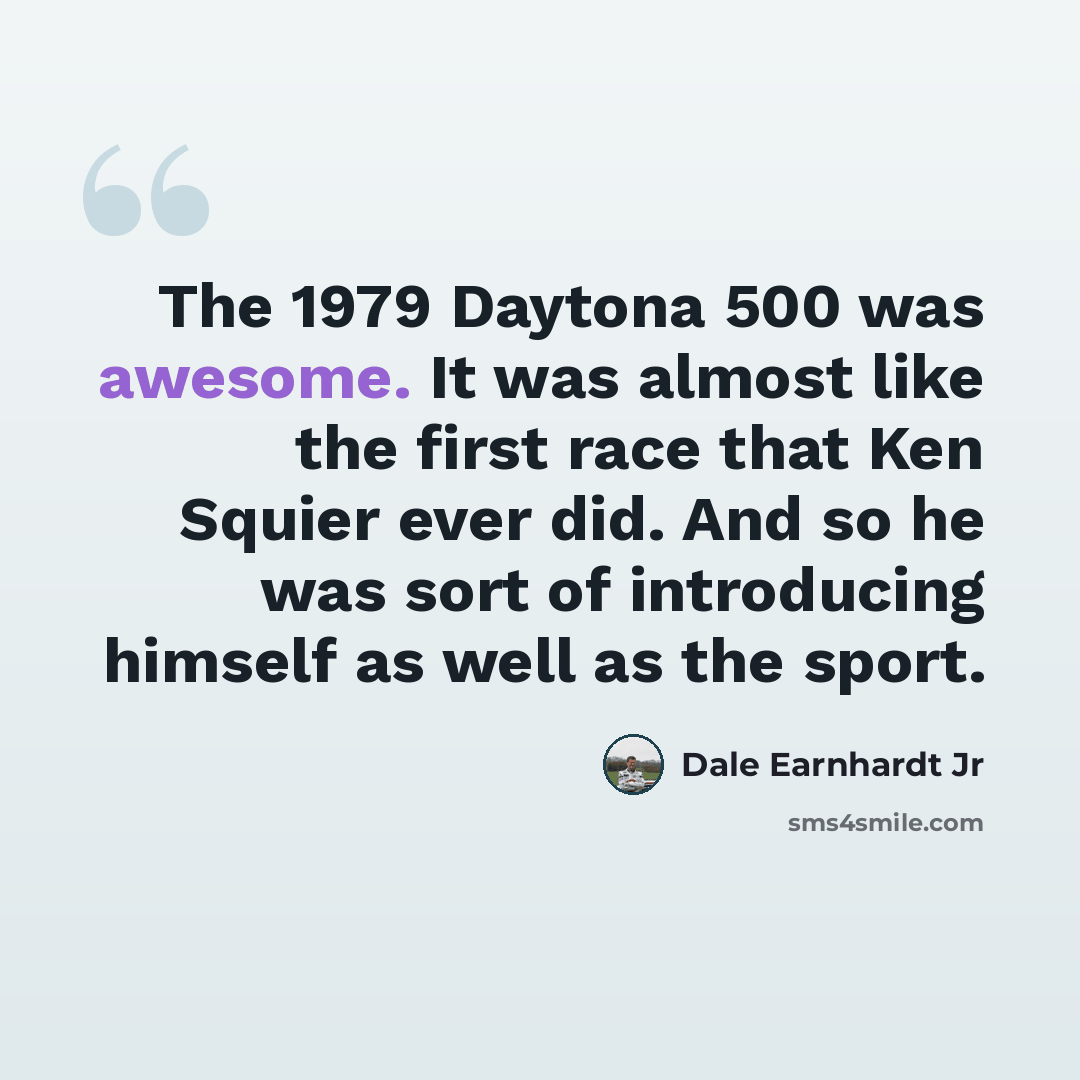 “The 1979 Daytona 500 was awesome. It was almost like the first race that Ken Squier ever did. And so he was sort of introducing himself as well as the sport.” quote by Dale Earnhardt Jr