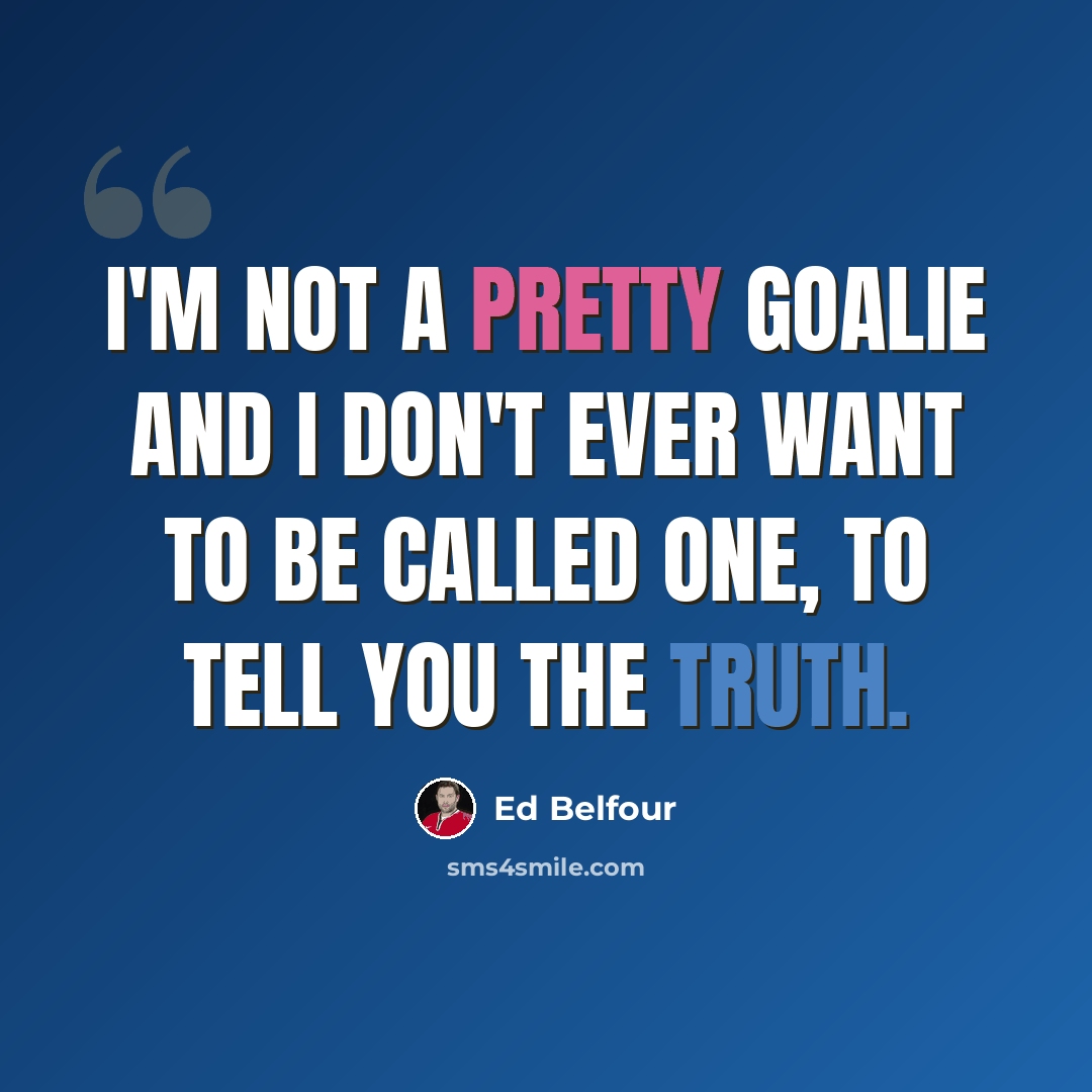 “I'm not a pretty goalie and I don't ever want to be called one, to tell you the truth.” quote by Ed Belfour