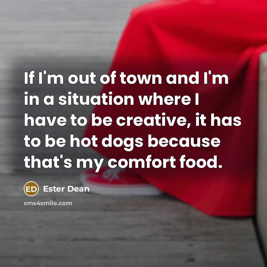 “If I'm out of town and I'm in a situation where I have to be creative, it has to be hot dogs because that's my comfort food.” quote by Ester Dean
