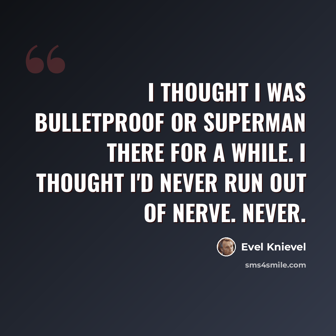 “I thought I was bulletproof or Superman there for a while. I thought I'd never run out of nerve. Never.” quote by Evel Knievel