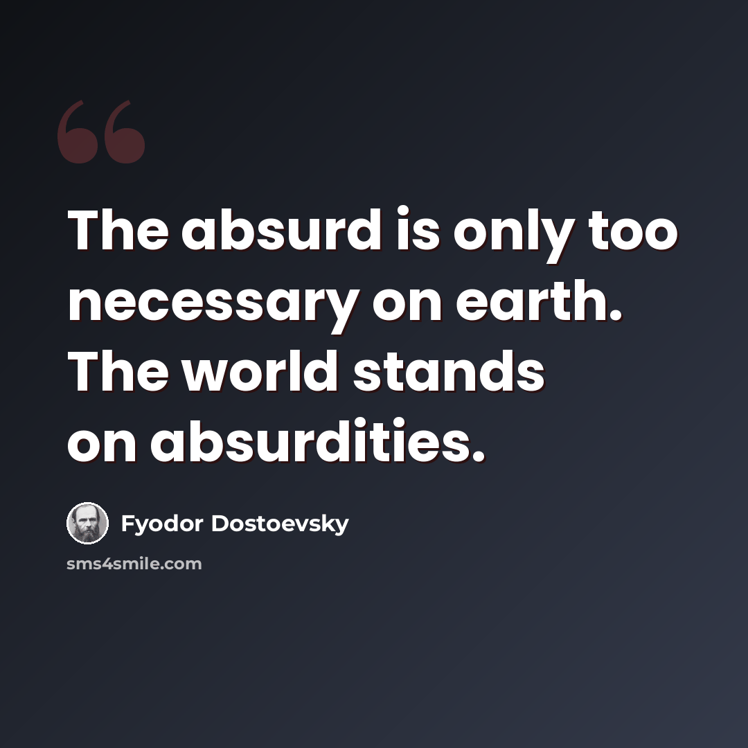 “The absurd is only too necessary on earth. The world stands on absurdities.” quote by Fyodor Dostoevsky