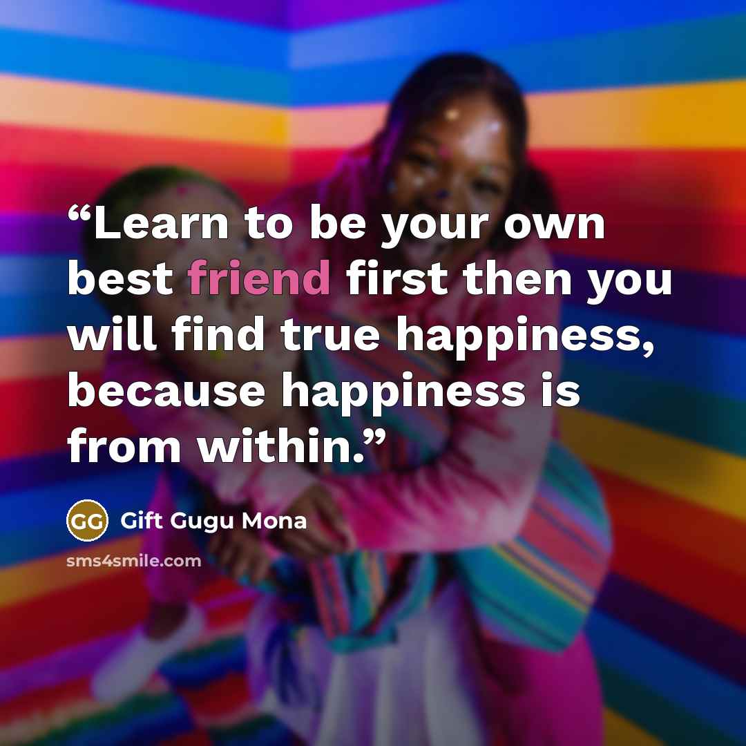 “Learn to be your own best friend first then you will find true happiness, because happiness is from within.” quote by Gift Gugu Mona