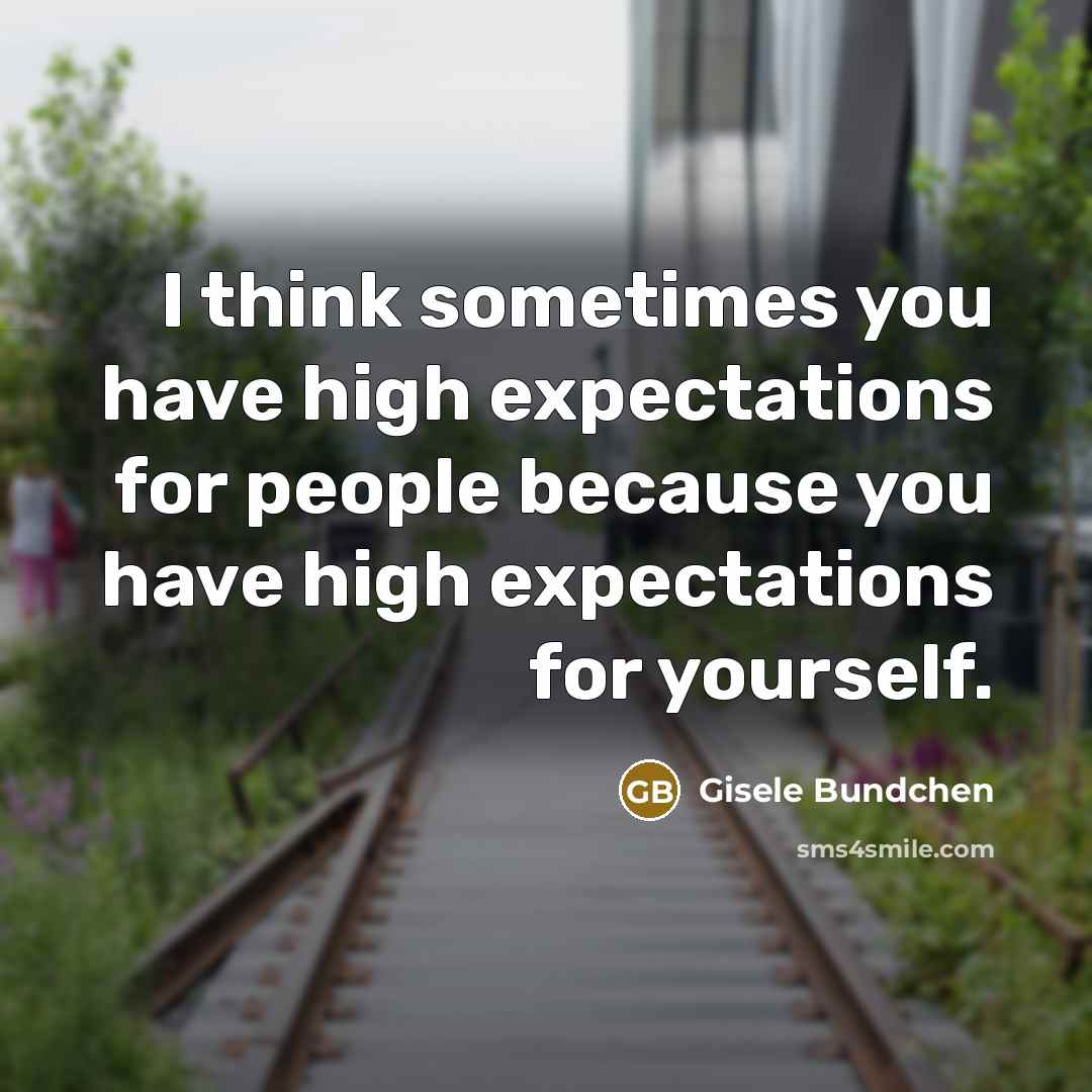 “I think sometimes you have high expectations for people because you have high expectations for yourself.” quote by Gisele Bundchen