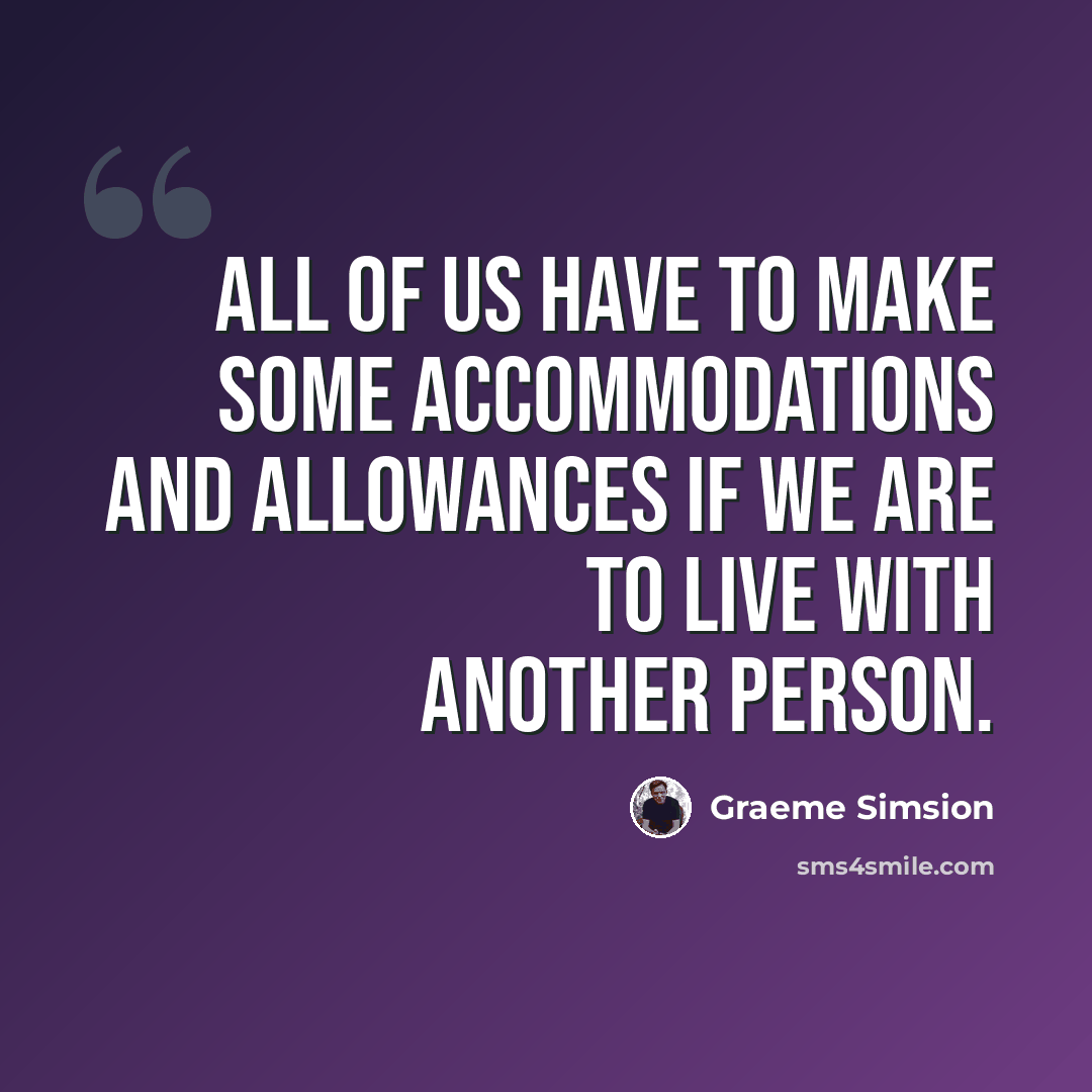 “All of us have to make some accommodations and allowances if we are to live with another person.” quote by Graeme Simsion