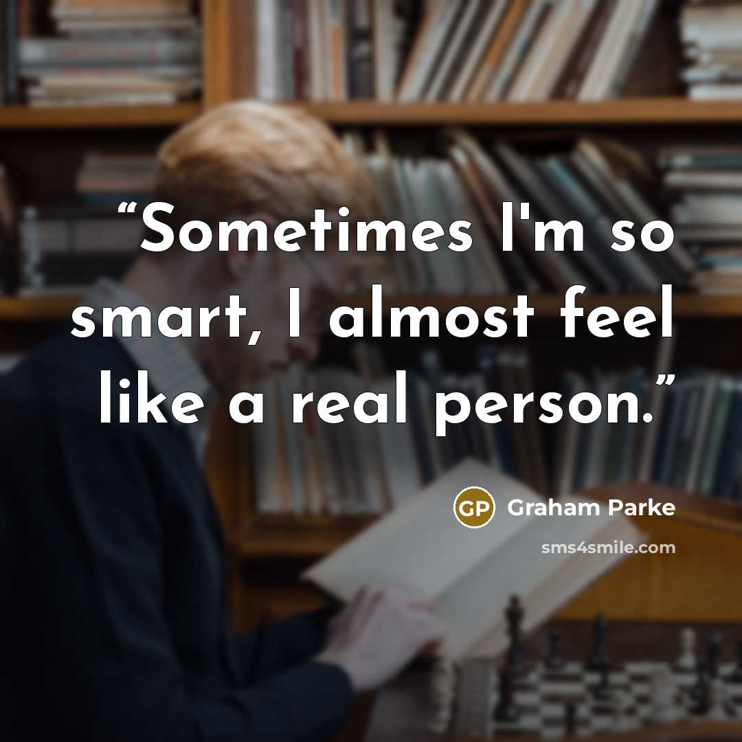 “Sometimes I'm so smart, I almost feel like a real person.” quote by Graham Parke