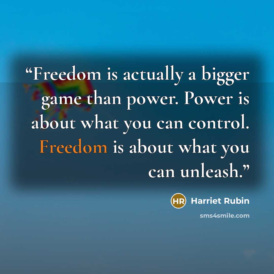 “Freedom is actually a bigger game than power. Power is about what you can control. Freedom is about what you can unleash.” quote by Harriet Rubin