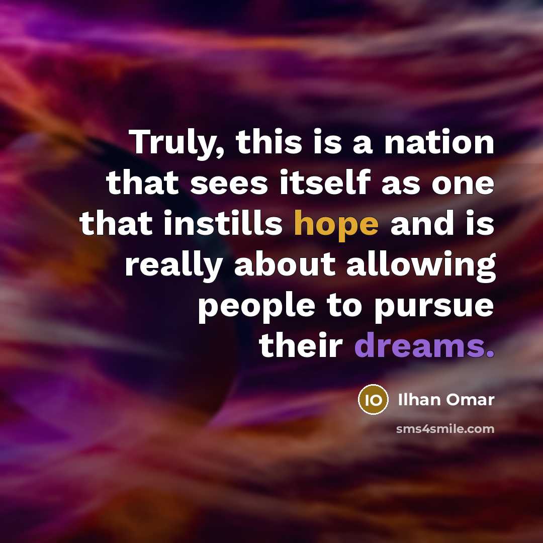 “Truly, this is a nation that sees itself as one that instills hope and is really about allowing people to pursue their dreams.” quote by Ilhan Omar