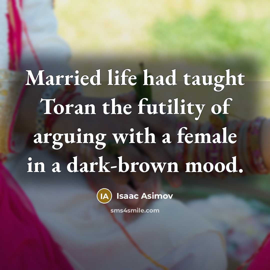 “Married life had taught Toran the futility of arguing with a female in a dark-brown mood.” quote by Isaac Asimov