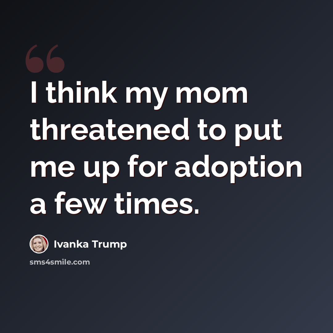 “I think my mom threatened to put me up for adoption a few times.” quote by Ivanka Trump