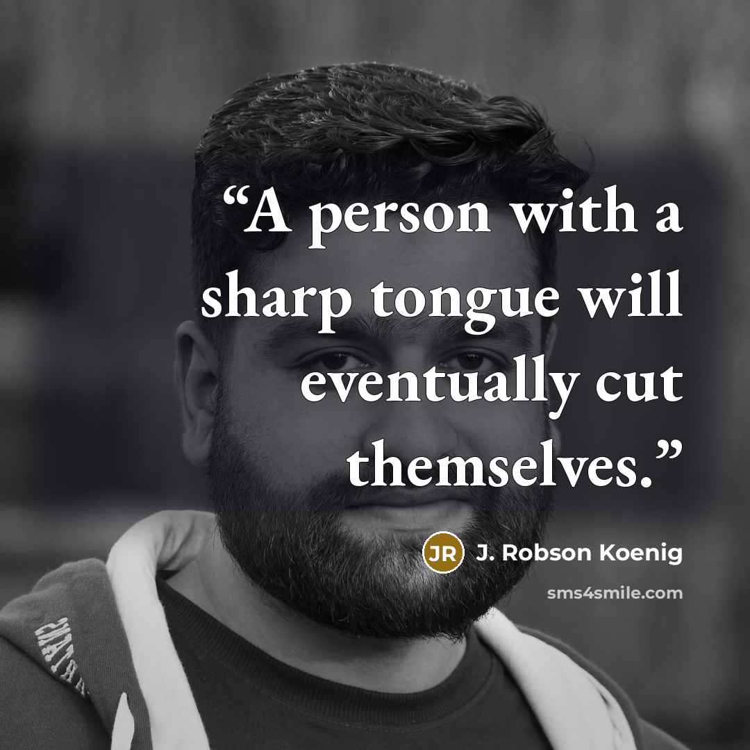 “A person with a sharp tongue will eventually cut themselves.” quote by J. Robson Koenig