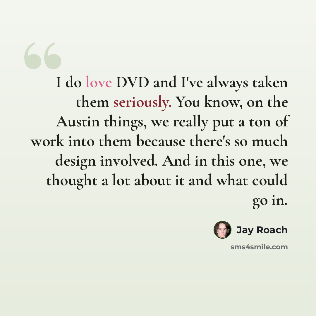 “I do love DVD and I've always taken them seriously. You know, on the Austin things, we really put a ton of work into them because there's so much design involved. And in this one, we thought a lot about it and what could go in.” quote by Jay Roach