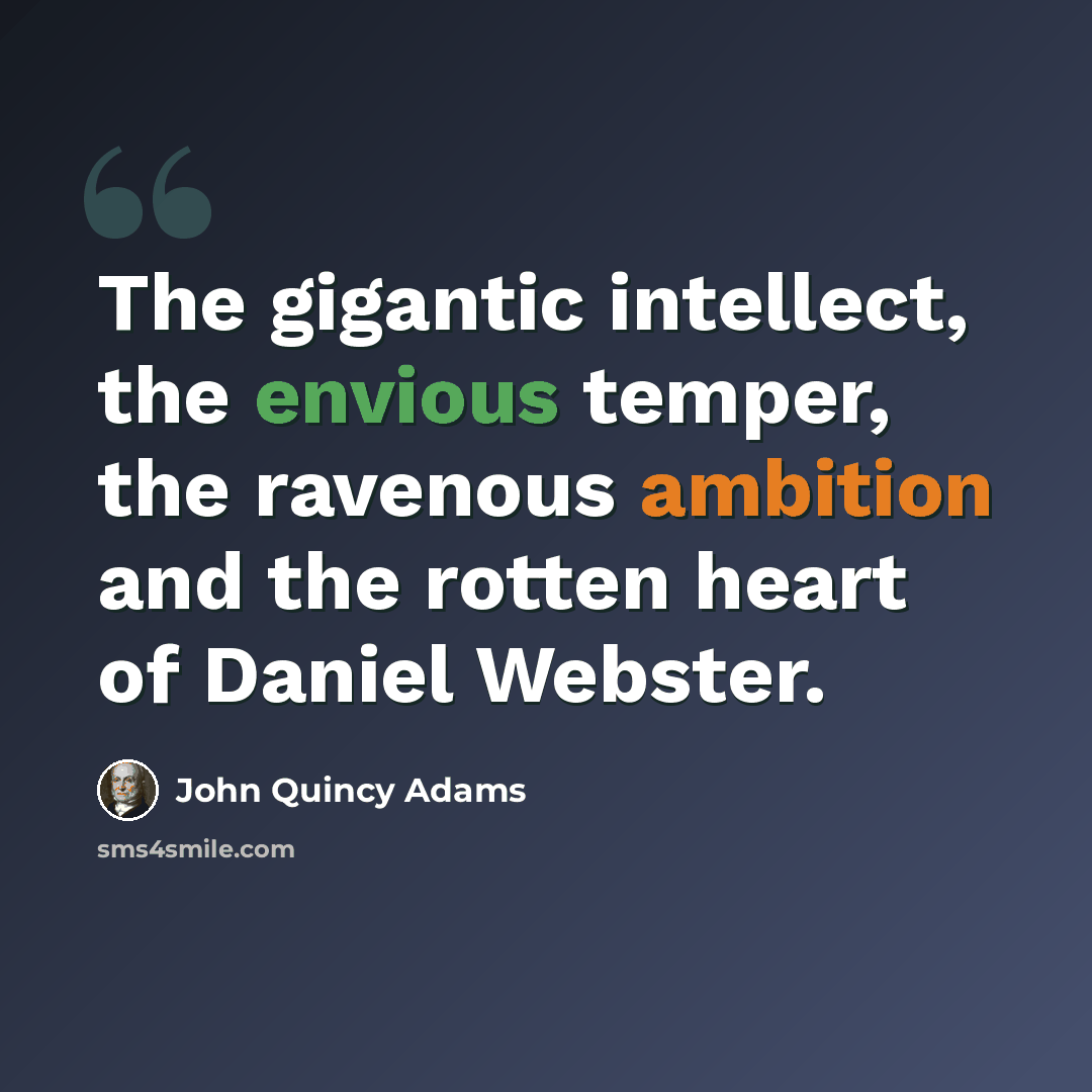 “The gigantic intellect, the envious temper, the ravenous ambition and the rotten heart of Daniel Webster.” quote by John Quincy Adams