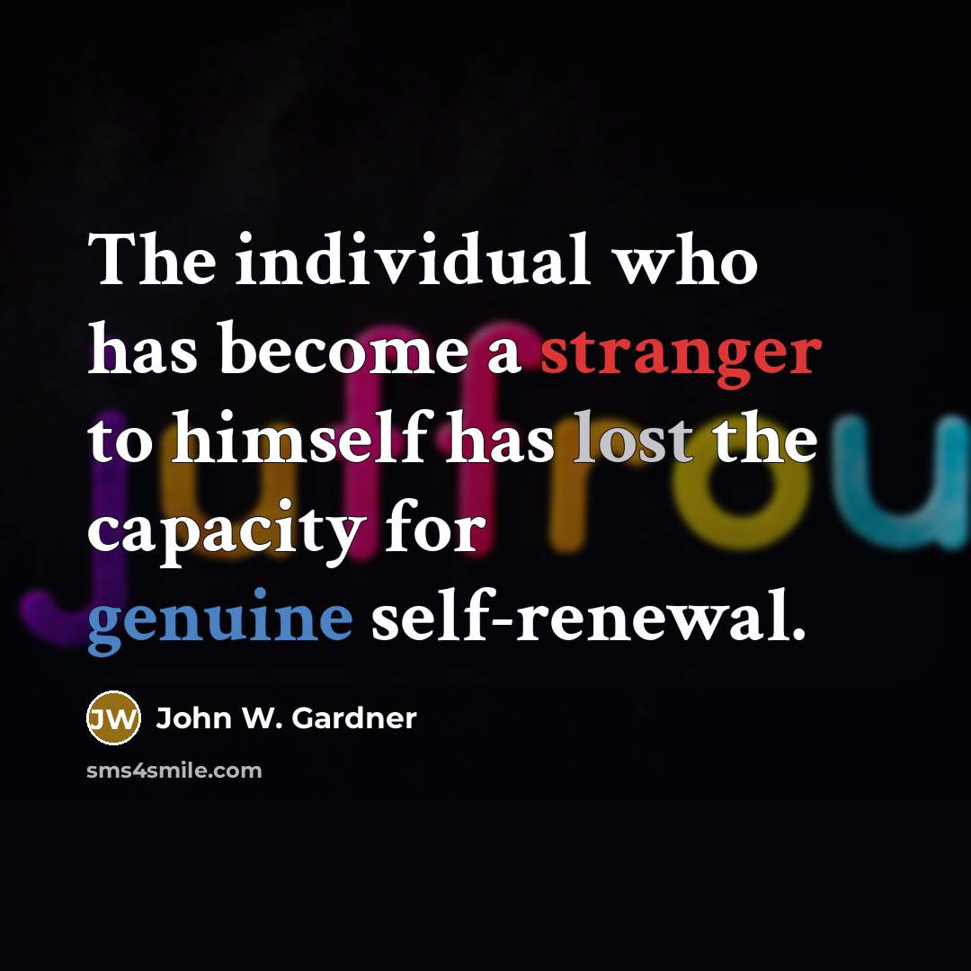 “The individual who has become a stranger to himself has lost the capacity for genuine self-renewal.” quote by John W. Gardner