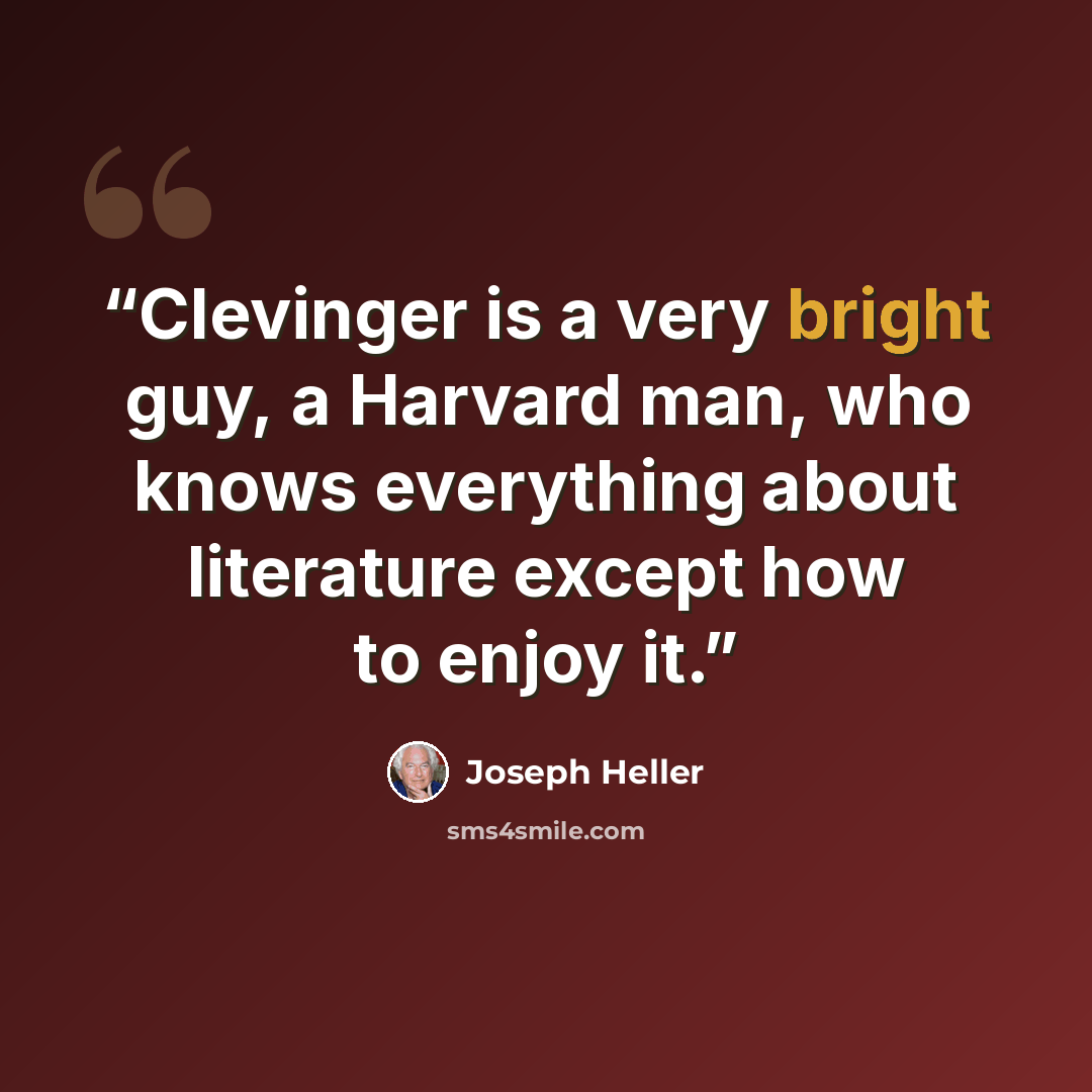 “Clevinger is a very bright guy, a Harvard man, who knows everything about literature except how to enjoy it.” quote by Joseph Heller