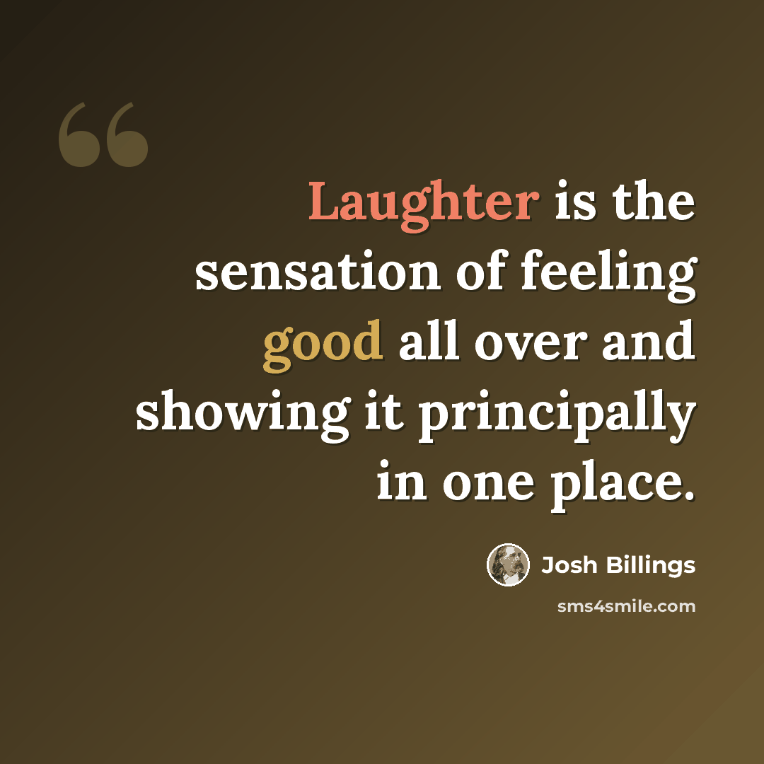 “Laughter is the sensation of feeling good all over and showing it principally in one place.” quote by Josh Billings