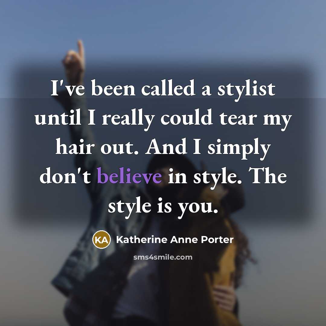 “I've been called a stylist until I really could tear my hair out. And I simply don't believe in style. The style is you.” quote by Katherine Anne Porter