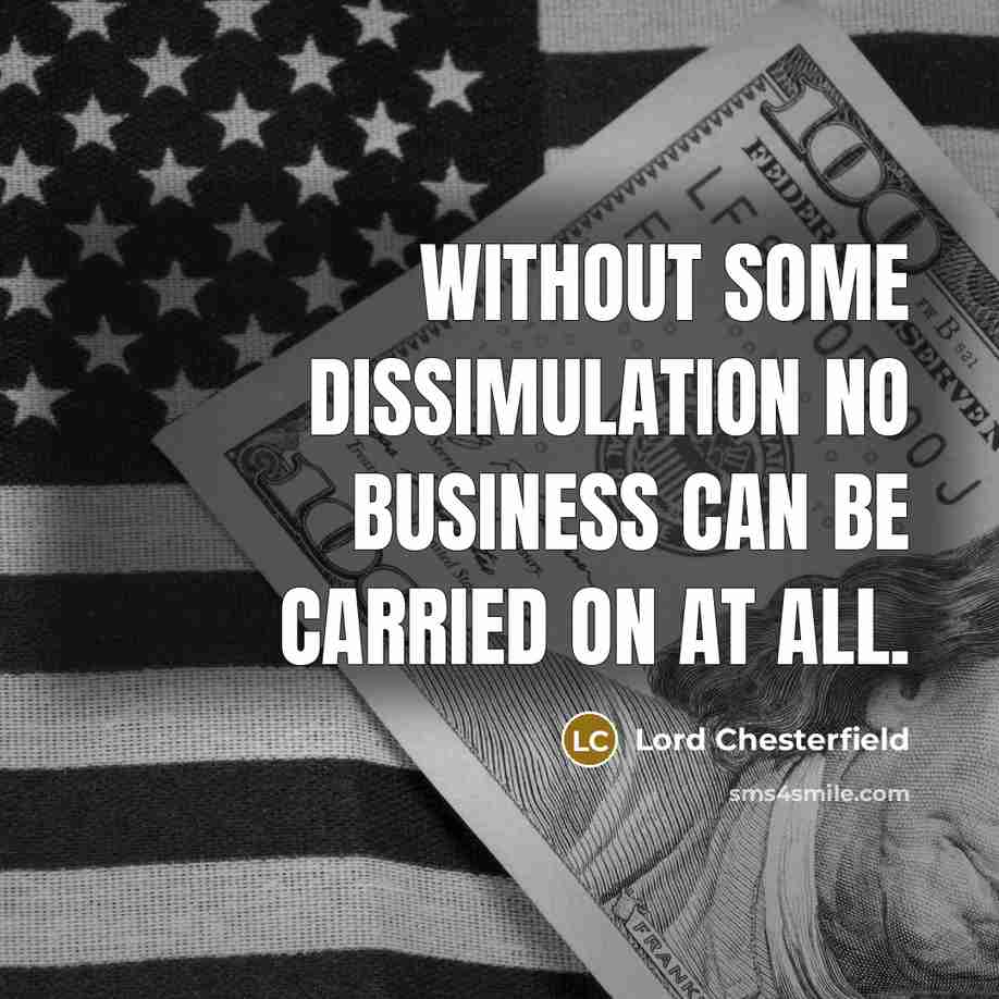 “Without some dissimulation no business can be carried on at all.” quote by Lord Chesterfield