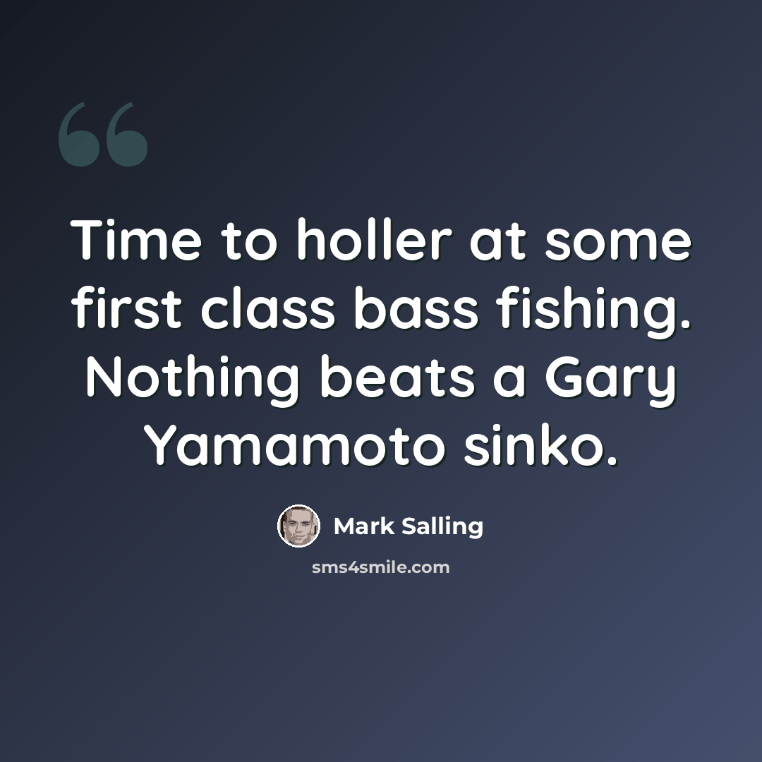 “Time to holler at some first class bass fishing. Nothing beats a Gary Yamamoto sinko.” quote by Mark Salling